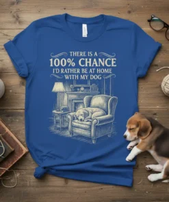 T-shirt with text "THERE IS A 100% CHANCE I'D RATHER BE AT HOME WITH MY DOG" above a sketched image
