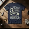 Navy blue t-shirt with "There Are 3 Useless Things In This World A Dull Knife An Unloaded Gun & Liberals"