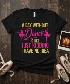 A Day Without Dance Is Like Just Kidding I Have No Idea text design on a black t-shirt with pink