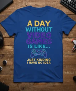Funny gamer quote "A Day Without Video Games Is Like Just Kidding I Have No Idea" on a blue t-shirt