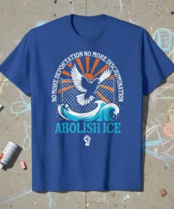 T-shirt with "NO MORE DEPORTATION NO MORE DISCRIMINATION ABOLISH ICE" text, a dove flying over waves and a fence, and