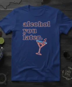 Alcohol you later.. text with a neon martini glass graphic on a royal blue t-shirt