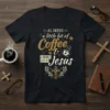 T-shirt with the quote "All I Need Is A Little Bit Of Coffee & A Whole Lot Of Jesus" in