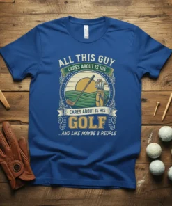 All This Guy Cares About Is His Golf ...And Like Maybe 3 People quote on a blue t-shirt with golf