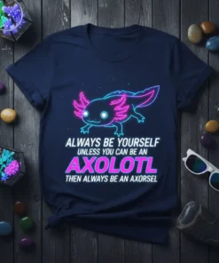 Always Be Yourself Unless You Can Be An Axolotl Then Always Be An Axorsel quote on a dark blue t-shirt