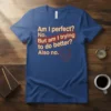 Funny quote t-shirt with "Am I perfect? No. But am I trying to do better? Also no." text and a