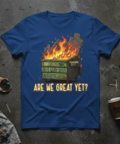 Are We Great Yet? quote with a burning dumpster graphic on a blue t-shirt