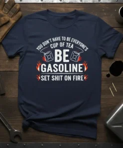 White text quote "You Don't Have To Be Everyone's Cup Of Tea Be Gasoline Set Shit On Fire" with graphic