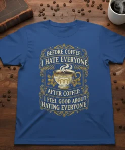 Blue t-shirt with gold text: "Before Coffee: I Hate Everyone After Coffee: I Feel Good About Hating Everyone" and a