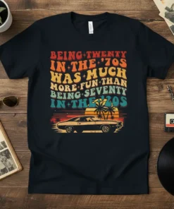 T-shirt with retro text "Being Twenty in the '70s Was Much More Fun Than Being Seventy in the '20s" and