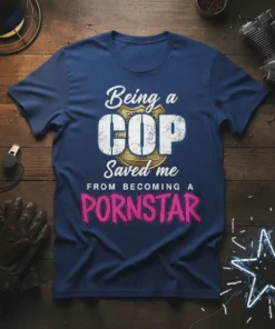 Being a COP Saved me FROM BECOMING A PORNSTAR funny police t-shirt design with badge graphic