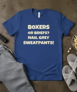 Blue t-shirt with the text "BOXERS OR BRIEFS? NAH, GREY SWEATPANTS!" in cream-colored block letters