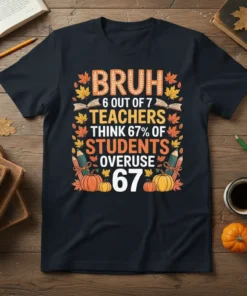 Bruh 6 Out of 7 Teachers Think 67% Of Students Overuse 67 text on a navy t-shirt, with fall leaf