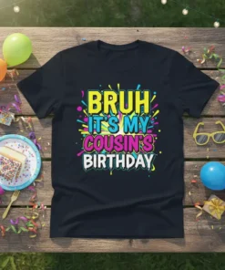 Black t-shirt with "BRUH IT'S MY COUSIN'S BIRTHDAY" in bright, bold, colorful text