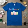 Blue t-shirt with colorful text "But did you dye?" and three decorated Easter eggs below, featuring pastel patterns and floral