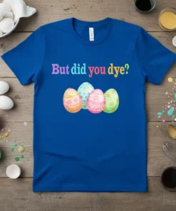 Blue t-shirt with colorful text "But did you dye?" and three decorated Easter eggs below, featuring pastel patterns and floral
