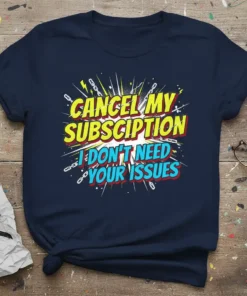 Bold comic-style graphic with text "CANCEL MY SUBSCRIPTION I DON'T NEED YOUR ISSUES" on a navy blue t-shirt