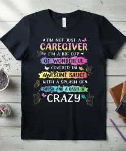 Black t-shirt with colorful text quote "I'm Not Just A Caregiver I'm A Big Cup Of Wonderful Covered In Awesome