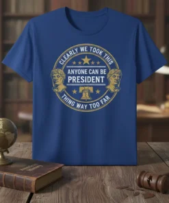 Clearly We Took This Anyone Can Be President Thing Way Too Far quote on a blue t-shirt with presidential busts