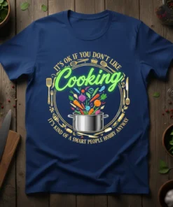 Navy blue t-shirt with the quote "IT'S OK IF YOU DON'T LIKE Cooking IT'S KIND OF A SMART PEOPLE HOBBY