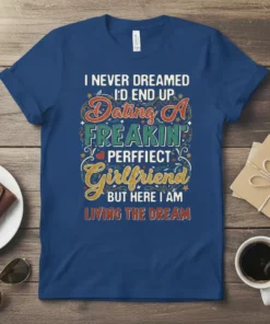 I NEVER DREAMED I'D END UP Dating A FREAKIN' PERFFIECT Girlfriend BUT HERE I AM LIVING THE DREAM quote on