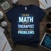 T-shirt with "Dear Math I'm Not A Therapist. Solve Your Own Problems." quote in bold, geometric font, surrounded by math