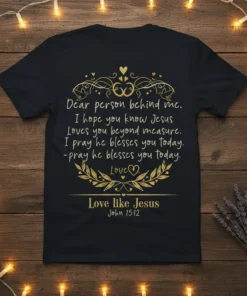 Christian t-shirt with gold text "Dear person behind me. I hope you know Jesus Loves you beyond measure." and "Love