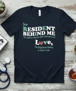 T-shirt with text "Dear Resident Behind Me The world is a better place with you in it! Love, The Healthcare