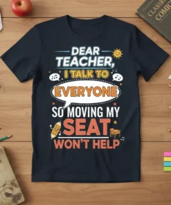 Dear Teacher, I Talk To Everyone So Moving My Seat Won't Help quote on a navy t-shirt with playful graphics