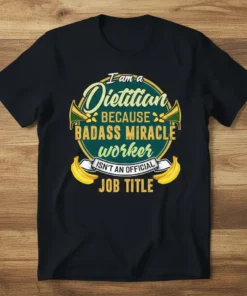 Dietitian graphic tee with text "I am a Dietitian BECAUSE BADASS MIRACLE worker ISN'T AN OFFICIAL JOB TITLE" and banana