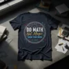 DO MATH Not Magic SHOW YOUR WORK quote on a dark navy t-shirt with mathematical symbols and a protractor graphic