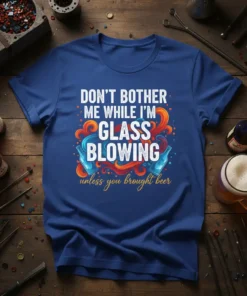 T-shirt with white text "DON'T BOTHER ME WHILE I'M GLASS BLOWING unless you brought beer" with colorful graphics and beer