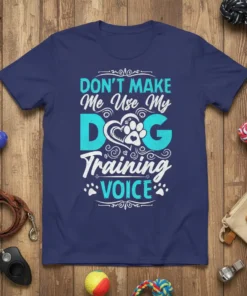 DON'T MAKE Me Use My DOG Training VOICE t-shirt with dog paw heart graphic