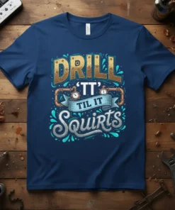 Drill 'TT' Til It Squirts funny quote t-shirt with gear and pipe graphics