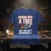T-shirt with "Driving Into A Tree Nah, Wouldn't Recommend It" text and a vintage car crashing into a tree graphic