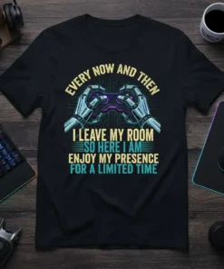 T-shirt with quote "Every Now and Then I Leave My Room So Here I Am Enjoy My Presence For A