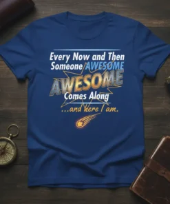 The "Every Now and Then Someone AWESOME Comes Along ...and Here I am." t-shirt design with bold, layered text and
