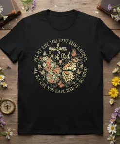 Christian t-shirt with "ALL MY LIFE YOU HAVE BEEN FAITHFUL goodness of God ALL MY LIFE YOU HAVE BEEN SO