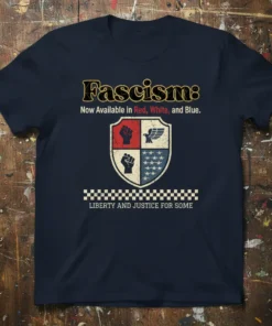 Navy blue t-shirt with text "Fascism: Now Available in Red, White, and Blue. Liberty and Justice for Some" and a