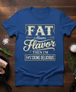 Blue t-shirt with "FAT Means Flavor THEN I'M F#%*CKING DELICIOUS" text in vintage style fonts and yellow border