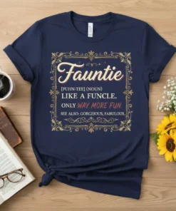 Fauntie definition t-shirt with text: Fauntie [FUHN-TEE] (NOUN) LIKE A FUNCLE. ONLY WAY MORE FUN. SEE ALSO: GORGEOUS, FABULOUS