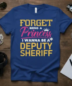 Forget Being A Princess I Wanna Be A Deputy Sheriff text design on a blue t-shirt, featuring bold yellow and