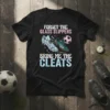 Forget The Glass Slippers Bring Me The Cleats text on a black t-shirt, with soccer cleats and a soccer ball