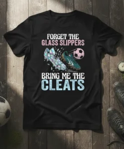 Forget The Glass Slippers Bring Me The Cleats text on a black t-shirt, with soccer cleats and a soccer ball
