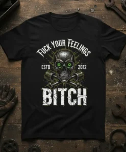 Black t-shirt with "FUCK YOUR FEELINGS ESTD 2012 BITCH" text and a distressed skull graphic with pistons