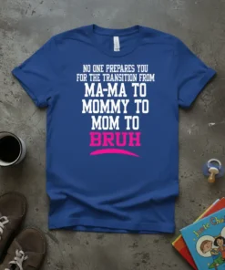Blue t-shirt with white text saying "NO ONE PREPARES YOU FOR THE TRANSITION FROM MA-MA TO MOMMY TO MOM TO