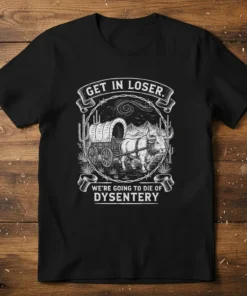 Black t-shirt with "Get In Loser. We're Going To Die Of Dysentery" text and vintage western wagon and bull graphic