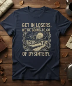 GET IN LOSERS, WE'RE GOING TO GO OF DYSINTERY. quote with a vintage covered wagon and oxen graphic on a