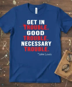 Blue t-shirt with white and red text: "GET IN TROUBLE. GOOD TROUBLE. NECESSARY TROUBLE." and "*John Lewis" quote