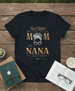 Black t-shirt with "God Gifted Me Two Titles Mom And Nana And I Rock Them Both" in gold and silver